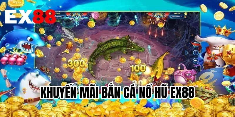 Khuyến Mãi Bắn Cá Nổ Hũ EX88
